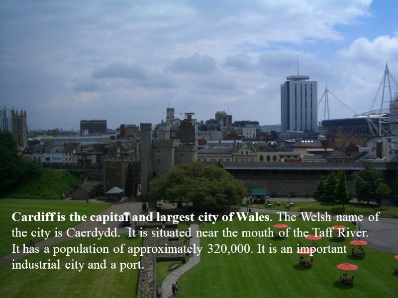 Cardiff is the capital and largest city of Wales. The Welsh name of the